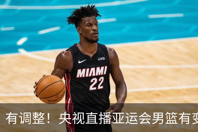 有调整！央视直播亚运会男篮有变，中国VS日本，中国男篮冲击决赛